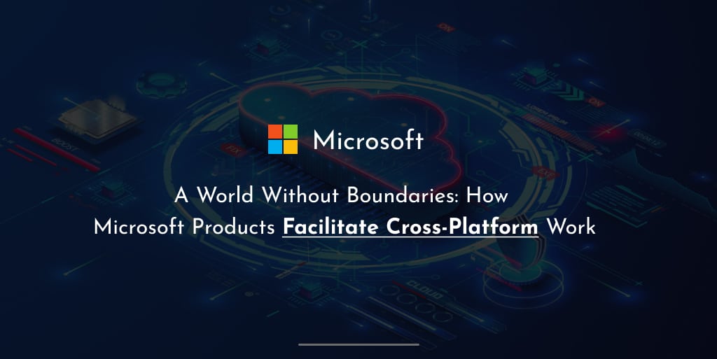 A World Without Boundaries_ How Microsoft Products Facilitate Cross-Platform Work