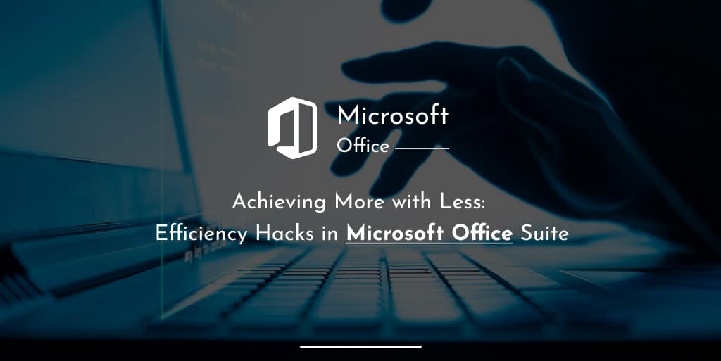 Achieving More with Less: Efficiency Hacks in Microsoft Office Suite