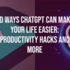 10 Ways ChatGPT Can Make Your Life Easier Productivity Hacks and More