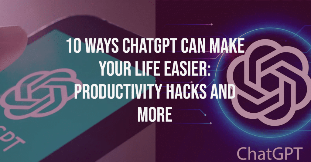 10 Ways ChatGPT Can Make Your Life Easier Productivity Hacks and More