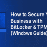 How to Secure Your Business with BitLocker & TPM in 2026